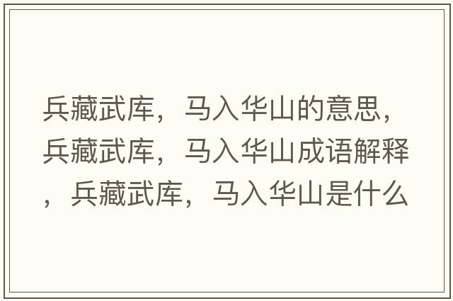 兵藏武庫，馬入華山的意思，兵藏武庫，馬入華山成語(yǔ)解釋?zhuān)匚鋷?，馬入華山是什么意思含義寓意
