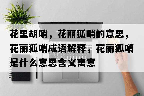 花里胡哨，花麗狐哨的意思，花麗狐哨成語(yǔ)解釋?zhuān)惡谑鞘裁匆馑己x寓意
