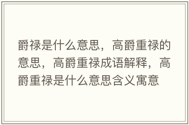 爵祿是什么意思，高爵重祿的意思，高爵重祿成語(yǔ)解釋?zhuān)呔糁氐撌鞘裁匆馑己x寓意