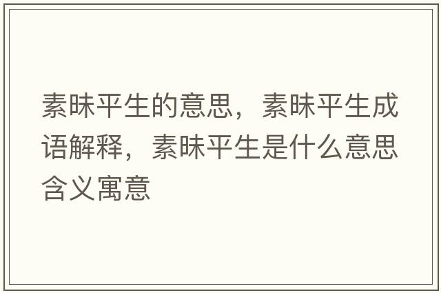 素昧平生的意思，素昧平生成語(yǔ)解釋?zhuān)孛疗缴鞘裁匆馑己x寓意