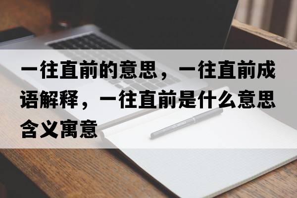 一往直前的意思，一往直前成語(yǔ)解釋?zhuān)煌鼻笆鞘裁匆馑己x寓意