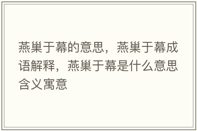 燕巢于幕的意思，燕巢于幕成語(yǔ)解釋?zhuān)喑灿谀皇鞘裁匆馑己x寓意