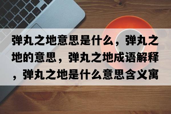 彈丸之地意思是什么，彈丸之地的意思，彈丸之地成語(yǔ)解釋?zhuān)瑥椡柚厥鞘裁匆馑己x寓意