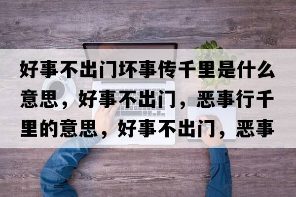 好事不出門(mén)壞事傳千里是什么意思，好事不出門(mén)，惡事行千里的意思，好事不出門(mén)，惡事行千里成語(yǔ)解釋?zhuān)檬虏怀鲩T(mén)，惡事行千里是什么意思含義寓意