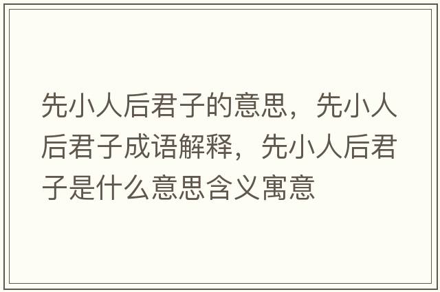 先小人后君子的意思，先小人后君子成語(yǔ)解釋?zhuān)刃∪撕缶邮鞘裁匆馑己x寓意