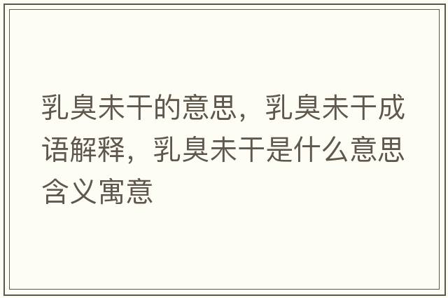 乳臭未干的意思，乳臭未干成語(yǔ)解釋?zhuān)槌粑锤墒鞘裁匆馑己x寓意