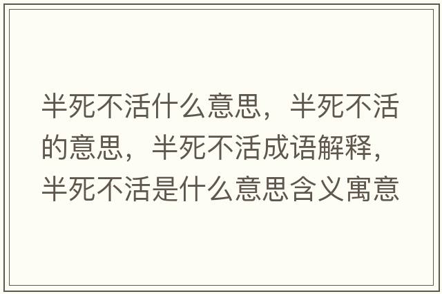 半死不活什么意思，半死不活的意思，半死不活成語(yǔ)解釋?zhuān)胨啦换钍鞘裁匆馑己x寓意