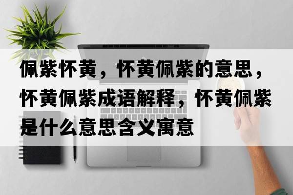 佩紫懷黃，懷黃佩紫的意思，懷黃佩紫成語(yǔ)解釋?zhuān)瑧腰S佩紫是什么意思含義寓意