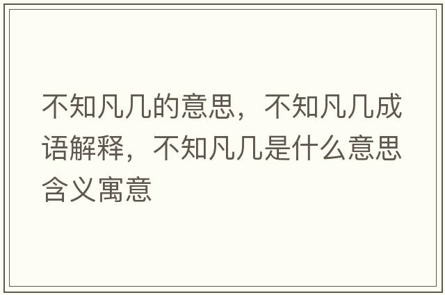 不知凡幾的意思，不知凡幾成語(yǔ)解釋?zhuān)恢矌资鞘裁匆馑己x寓意