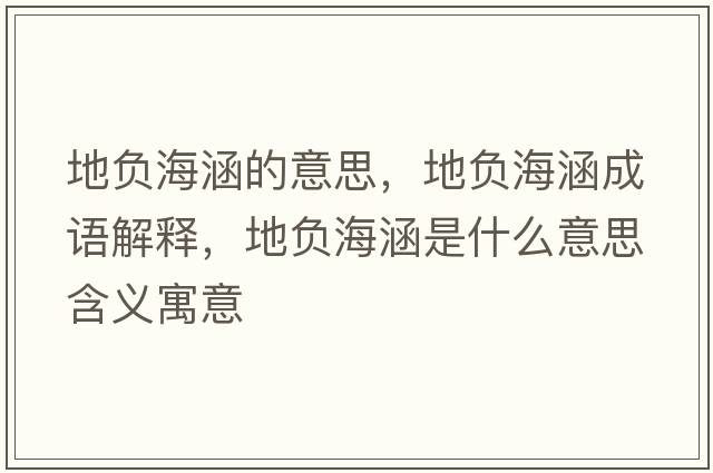地負海涵的意思，地負海涵成語(yǔ)解釋?zhuān)刎摵：鞘裁匆馑己x寓意