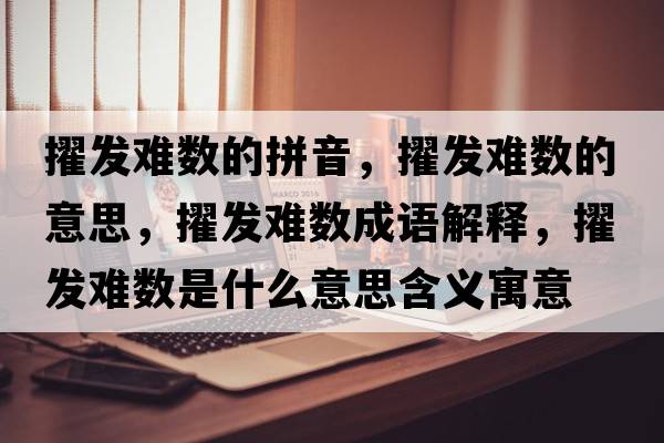擢發(fā)難數的拼音，擢發(fā)難數的意思，擢發(fā)難數成語(yǔ)解釋?zhuān)l(fā)難數是什么意思含義寓意