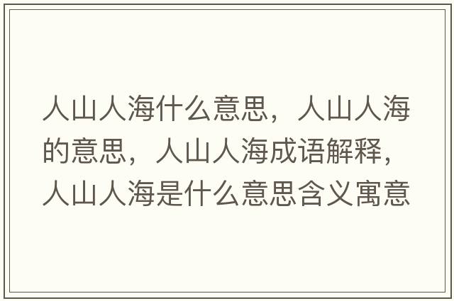 人山人海什么意思，人山人海的意思，人山人海成語(yǔ)解釋?zhuān)松饺撕Ｊ鞘裁匆馑己x寓意