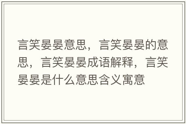 言笑晏晏意思，言笑晏晏的意思，言笑晏晏成語(yǔ)解釋?zhuān)孕﹃剃淌鞘裁匆馑己x寓意