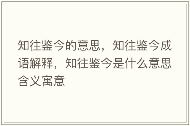 知往鑒今的意思，知往鑒今成語(yǔ)解釋?zhuān)b今是什么意思含義寓意