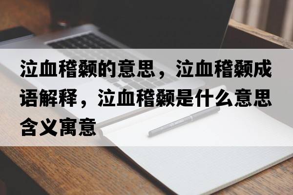 泣血稽顙的意思，泣血稽顙成語(yǔ)解釋?zhuān)嬍鞘裁匆馑己x寓意