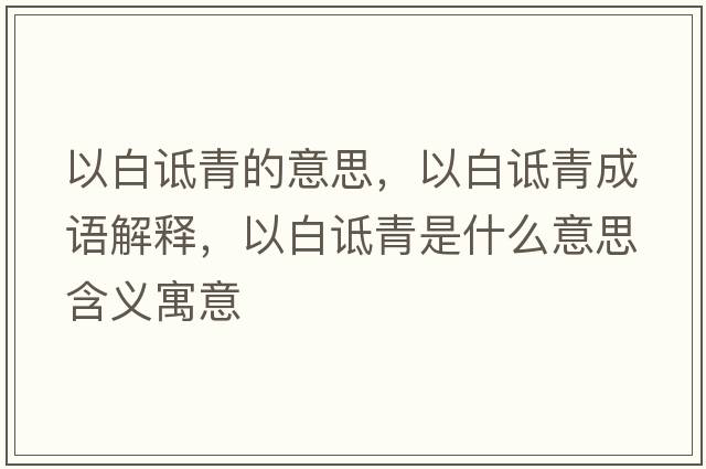 以白詆青的意思，以白詆青成語(yǔ)解釋?zhuān)园自g青是什么意思含義寓意