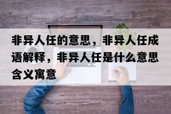 非異人任的意思，非異人任成語(yǔ)解釋?zhuān)钱惾巳问鞘裁匆馑己x寓意