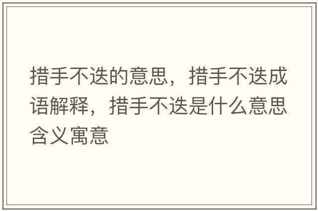 措手不迭的意思，措手不迭成語(yǔ)解釋?zhuān)胧植坏鞘裁匆馑己x寓意
