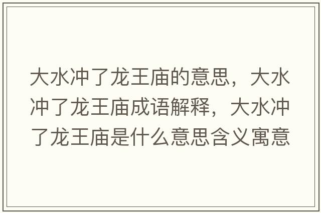 大水沖了龍王廟的意思，大水沖了龍王廟成語(yǔ)解釋?zhuān)笏疀_了龍王廟是什么意思含義寓意