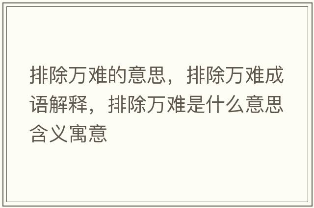 排除萬(wàn)難的意思，排除萬(wàn)難成語(yǔ)解釋?zhuān)懦f(wàn)難是什么意思含義寓意