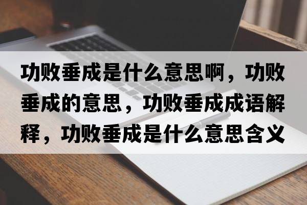 功敗垂成是什么意思啊，功敗垂成的意思，功敗垂成成語(yǔ)解釋?zhuān)〈钩墒鞘裁匆馑己x寓意