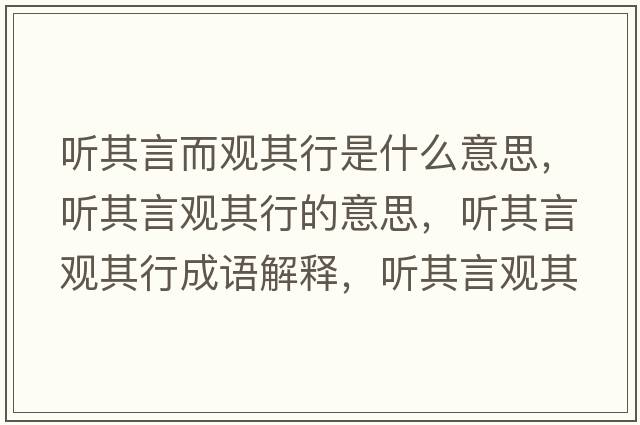 聽(tīng)其言而觀(guān)其行是什么意思，聽(tīng)其言觀(guān)其行的意思，聽(tīng)其言觀(guān)其行成語(yǔ)解釋?zhuān)?tīng)其言觀(guān)其行是什么意思含義寓意