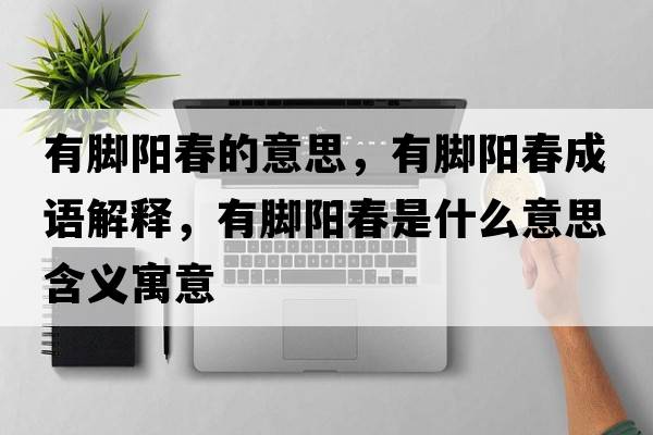 有腳陽(yáng)春的意思，有腳陽(yáng)春成語(yǔ)解釋?zhuān)心_陽(yáng)春是什么意思含義寓意