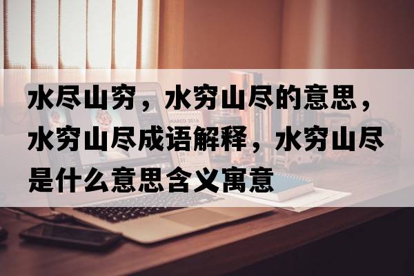 水盡山窮，水窮山盡的意思，水窮山盡成語(yǔ)解釋?zhuān)F山盡是什么意思含義寓意