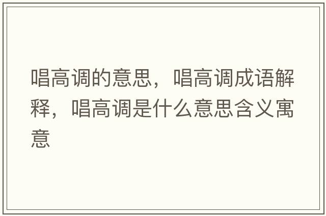 唱高調的意思，唱高調成語(yǔ)解釋?zhuān)哒{是什么意思含義寓意