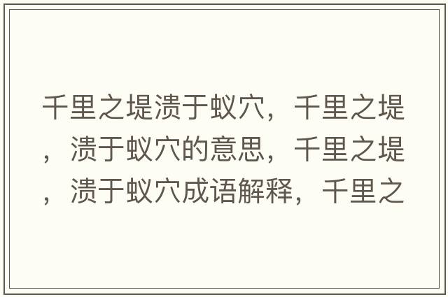 千里之堤潰于蟻穴，千里之堤，潰于蟻穴的意思，千里之堤，潰于蟻穴成語(yǔ)解釋?zhuān)Ю镏?，潰于蟻穴是什么意思含義寓意