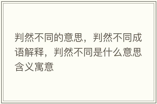 判然不同的意思，判然不同成語(yǔ)解釋?zhuān)腥徊煌鞘裁匆馑己x寓意