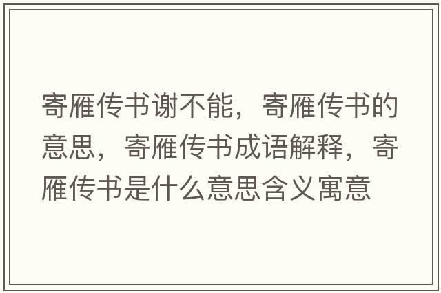 寄雁傳書(shū)謝不能，寄雁傳書(shū)的意思，寄雁傳書(shū)成語(yǔ)解釋?zhuān)难銈鲿?shū)是什么意思含義寓意