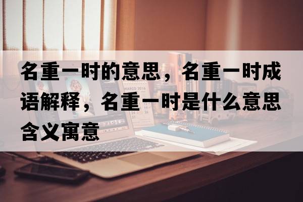 名重一時(shí)的意思，名重一時(shí)成語(yǔ)解釋?zhuān)匾粫r(shí)是什么意思含義寓意