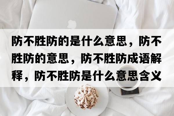 防不勝防的是什么意思，防不勝防的意思，防不勝防成語(yǔ)解釋?zhuān)啦粍俜朗鞘裁匆馑己x寓意