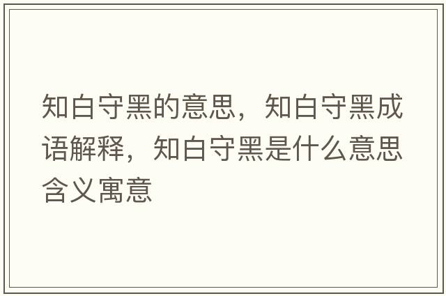 知白守黑的意思，知白守黑成語(yǔ)解釋?zhuān)资睾谑鞘裁匆馑己x寓意