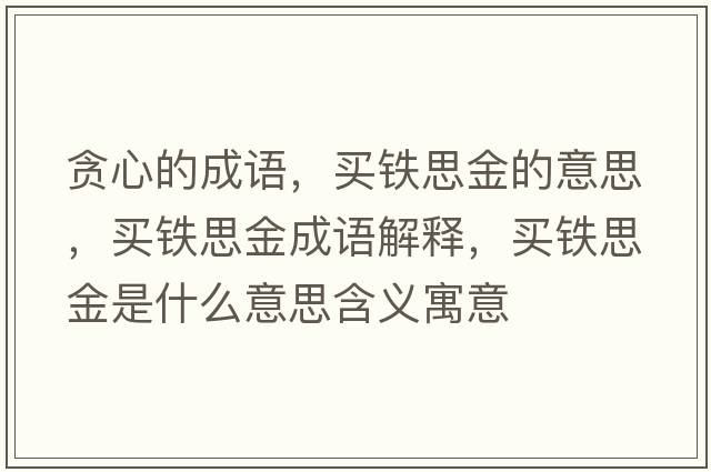 貪心的成語(yǔ)，買(mǎi)鐵思金的意思，買(mǎi)鐵思金成語(yǔ)解釋?zhuān)I(mǎi)鐵思金是什么意思含義寓意