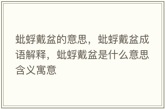 蚍蜉戴盆的意思，蚍蜉戴盆成語(yǔ)解釋?zhuān)夫荽髋枋鞘裁匆馑己x寓意