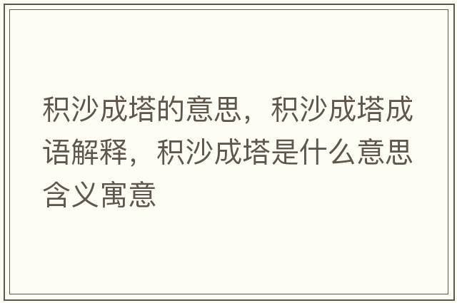 積沙成塔的意思，積沙成塔成語(yǔ)解釋?zhuān)e沙成塔是什么意思含義寓意
