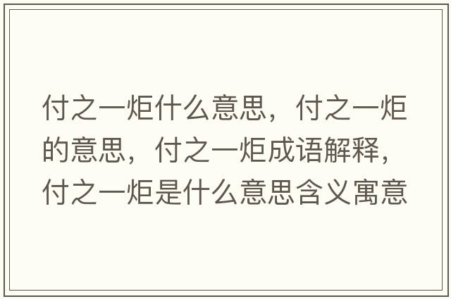 付之一炬什么意思，付之一炬的意思，付之一炬成語(yǔ)解釋?zhuān)吨痪媸鞘裁匆馑己x寓意