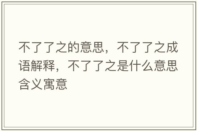 不了了之的意思，不了了之成語(yǔ)解釋?zhuān)涣肆酥鞘裁匆馑己x寓意