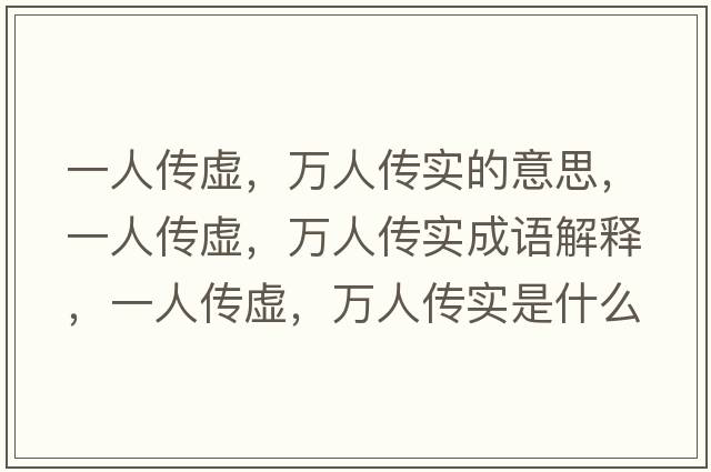 一人傳虛，萬(wàn)人傳實(shí)的意思，一人傳虛，萬(wàn)人傳實(shí)成語(yǔ)解釋?zhuān)蝗藗魈?，萬(wàn)人傳實(shí)是什么意思含義寓意