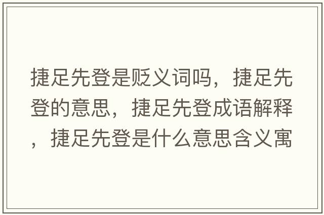 捷足先登是貶義詞嗎，捷足先登的意思，捷足先登成語(yǔ)解釋?zhuān)葑阆鹊鞘鞘裁匆馑己x寓意