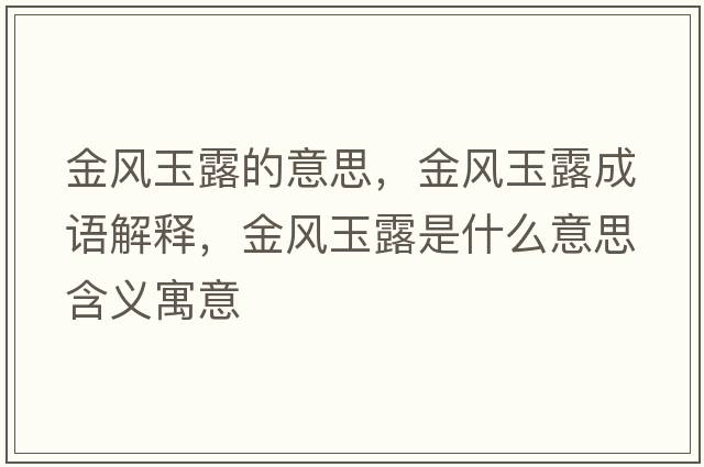 金風(fēng)玉露的意思，金風(fēng)玉露成語(yǔ)解釋?zhuān)痫L(fēng)玉露是什么意思含義寓意