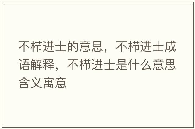 不櫛進(jìn)士的意思，不櫛進(jìn)士成語(yǔ)解釋?zhuān)粰边M(jìn)士是什么意思含義寓意