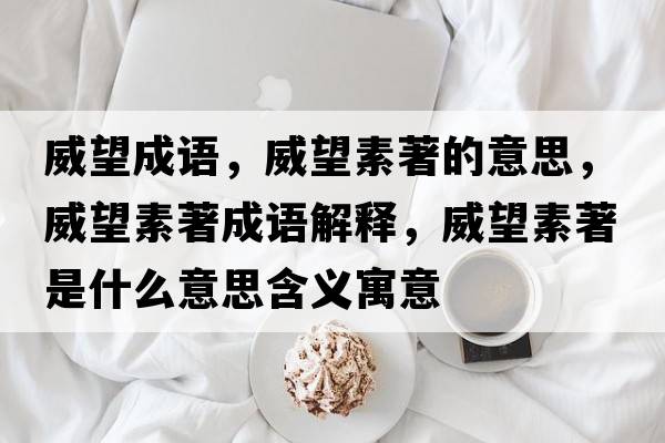 威望成語(yǔ)，威望素著(zhù)的意思，威望素著(zhù)成語(yǔ)解釋?zhuān)刂?zhù)是什么意思含義寓意