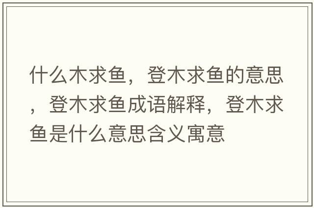 什么木求魚(yú)，登木求魚(yú)的意思，登木求魚(yú)成語(yǔ)解釋?zhuān)悄厩篝~(yú)是什么意思含義寓意