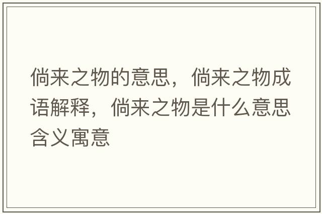 倘來(lái)之物的意思，倘來(lái)之物成語(yǔ)解釋?zhuān)葋?lái)之物是什么意思含義寓意