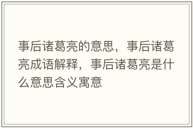 事后諸葛亮的意思，事后諸葛亮成語(yǔ)解釋?zhuān)潞笾T葛亮是什么意思含義寓意
