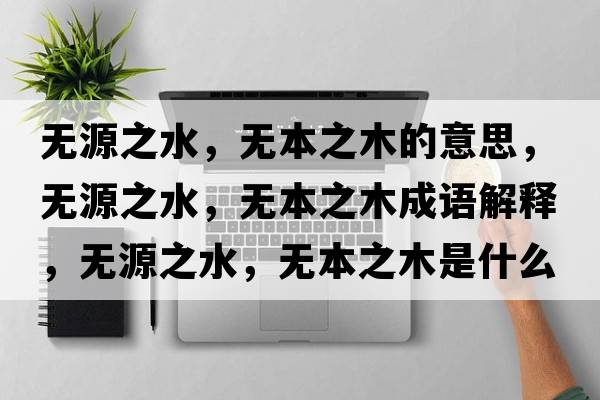無(wú)源之水，無(wú)本之木的意思，無(wú)源之水，無(wú)本之木成語(yǔ)解釋?zhuān)瑹o(wú)源之水，無(wú)本之木是什么意思含義寓意