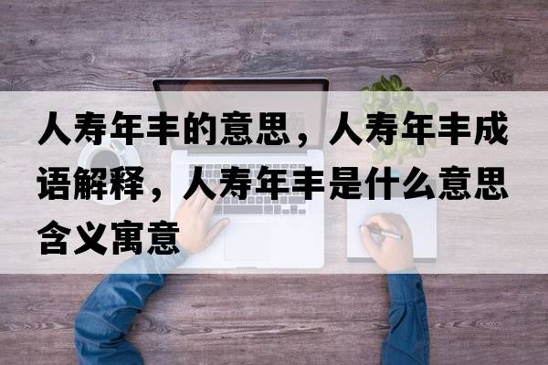 人壽年豐的意思，人壽年豐成語(yǔ)解釋?zhuān)藟勰曦S是什么意思含義寓意